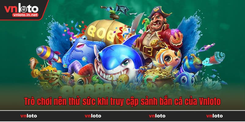 Trò chơi nên thử sức khi truy cập sảnh bắn cá của Vnloto