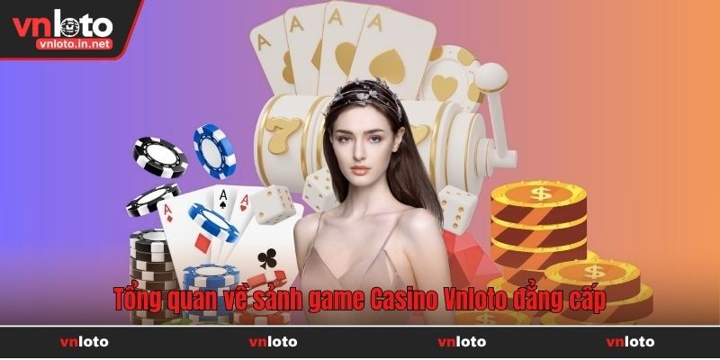 Tổng quan về sảnh game Casino Vnloto đẳng cấp