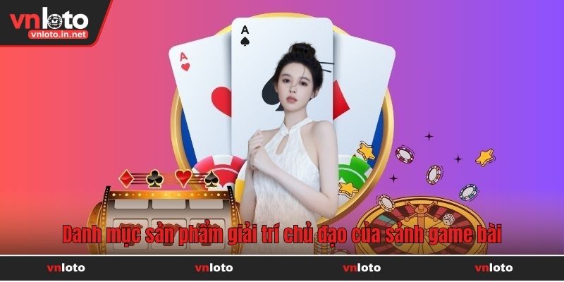 Danh mục sản phẩm giải trí chủ đạo của sảnh game bài