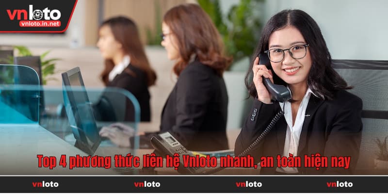 Top 4 phương thức liên hệ Vnloto nhanh, an toàn hiện nay