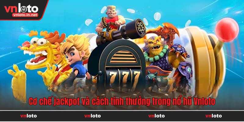 Cơ chế jackpot và cách tính thưởng trong nổ hũ Vnloto