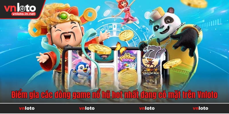 Điểm gia các dòng game nổ hũ hot nhất đang có mặt trên Vnloto