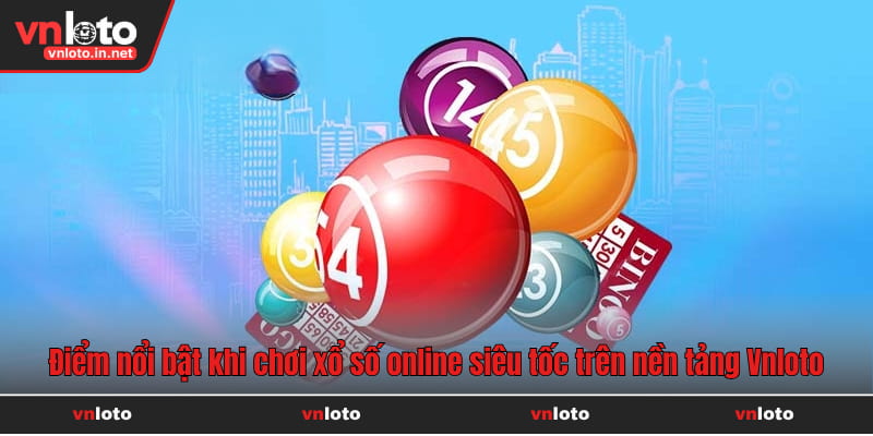 Điểm nổi bật khi chơi xổ số online siêu tốc trên nền tảng Vnloto