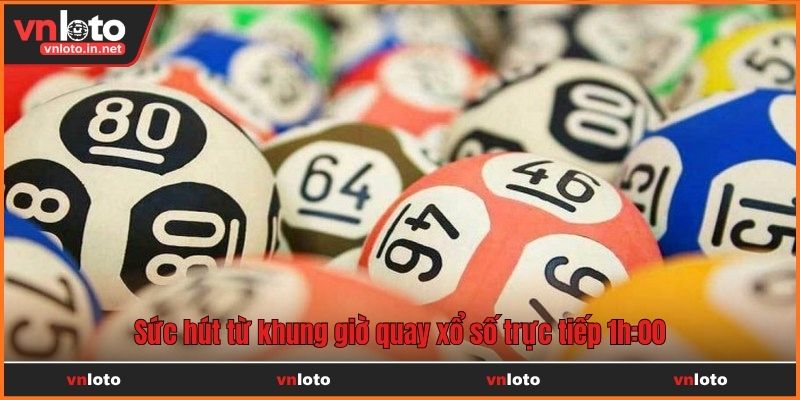 Sức hút từ khung giờ quay xổ số trực tiếp 1h:00